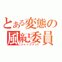 とある変態の風紀委員（ジャッジメント）