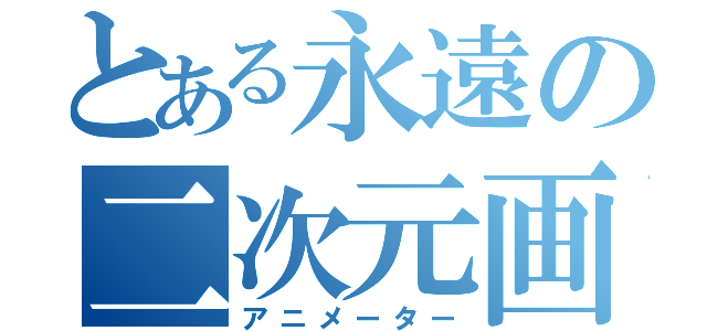 とある永遠の二次元画（アニメーター）