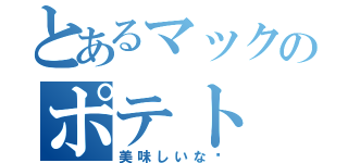 とあるマックのポテト（美味しいな〜）