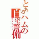 とあるハムの自宅警備（引きこもり）