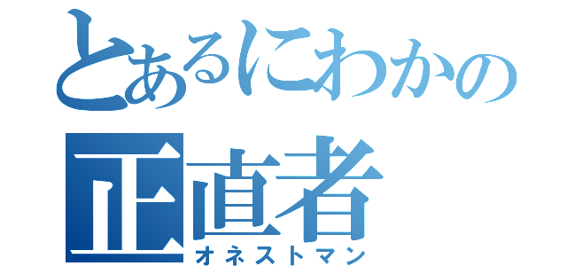 とあるにわかの正直者（オネストマン）