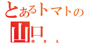 とあるトマトの山口（ゆきえ）