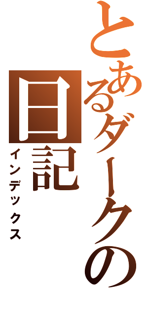 とあるダークの日記Ⅱ（インデックス）