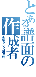 とある譜面の作成者Ⅱ（仮袋という謎生物）