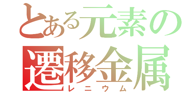 とある元素の遷移金属（レニウム）