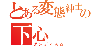 とある変態紳士の下心（ダンディズム）