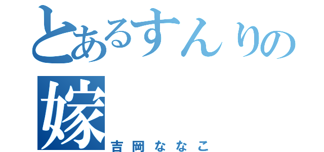 とあるすんりの嫁（吉岡ななこ）