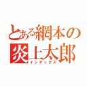 とある網本の炎上太郎（インデックス）