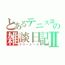 とあるテニス部の雑談日記Ⅱ（フリートーク）