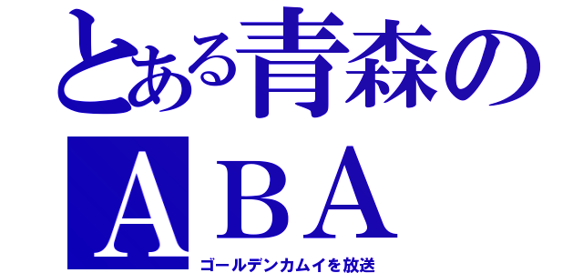 とある青森のＡＢＡ（ゴールデンカムイを放送）