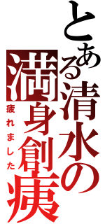 とある清水の満身創痍（疲れました）