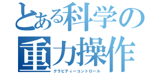 とある科学の重力操作（グラビティーコントロール）