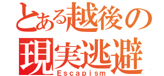 とある越後の現実逃避（Ｅｓｃａｐｉｓｍ）