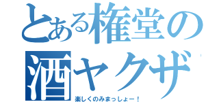 とある権堂の酒ヤクザ（楽しくのみまっしょー！）