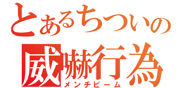 とあるちついの威嚇行為（メンチビーム）