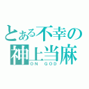 とある不幸の神上当麻（ＯＮ ＧＯＤ）