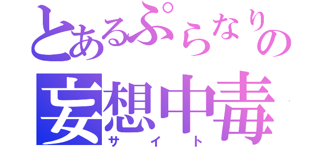 とあるぷらなりあの妄想中毒（サイト）