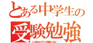 とある中学生の受験勉強（ＬＩＮＥなんてやってる場合じゃねぇ‥‥）