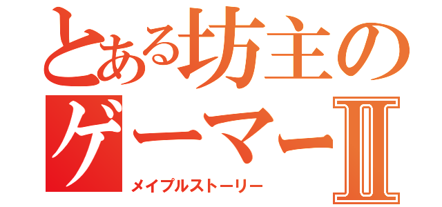 とある坊主のゲーマーⅡ（メイプルストーリー）