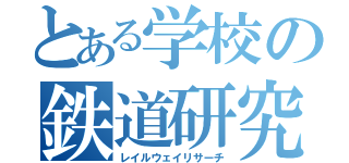 とある学校の鉄道研究会（レイルウェイリサーチ）