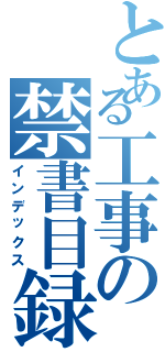 とある工事の禁書目録（インデックス）