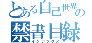 とある自己世界の禁書目録（インデックス）