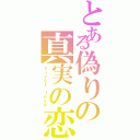 とある偽りの真実の恋（ｆｉｒｓｔ ｌｏｖｅ）