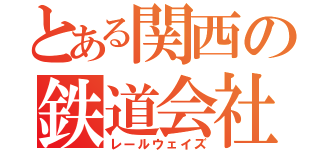 とある関西の鉄道会社（レールウェイズ）