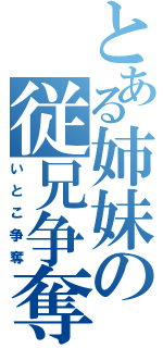 とある姉妹の従兄争奪（いとこ争奪）