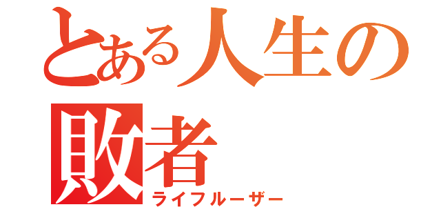 とある人生の敗者（ライフルーザー）