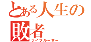 とある人生の敗者（ライフルーザー）