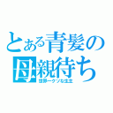 とある青髪の母親待ち（世界一クソな生主）