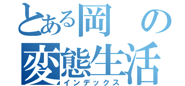 とある岡の変態生活（インデックス）