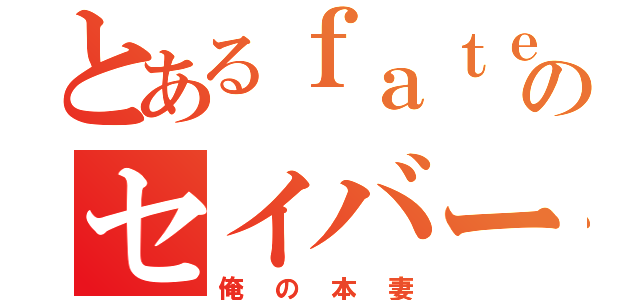 とあるｆａｔｅのセイバーたん（俺の本妻）