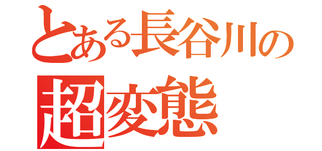 とある長谷川の超変態（）