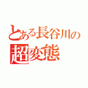 とある長谷川の超変態（）