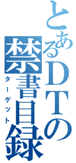 とあるＤＴの禁書目録（ターゲット）