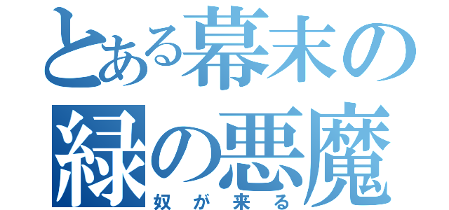 とある幕末の緑の悪魔（奴が来る）