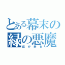 とある幕末の緑の悪魔（奴が来る）