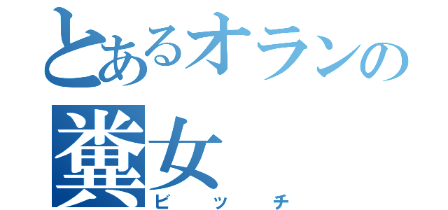 とあるオランの糞女（ビッチ）