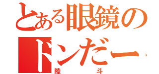 とある眼鏡のドンだー（陸斗）