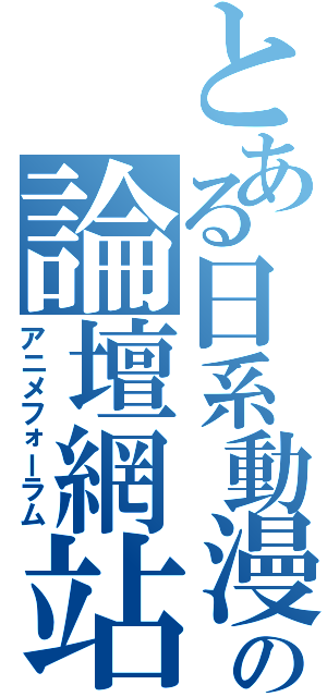 とある日系動漫の論壇網站（アニメフォーラム）