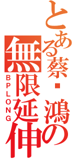 とある蔡瑋鴻の無限延伸（ＢＰＬＯＮＧ）