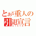 とある重人の引退宣言（もうむりぽ）