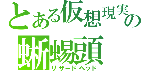 とある仮想現実の蜥蜴頭（リザードヘッド）