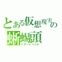 とある仮想現実の蜥蜴頭（リザードヘッド）