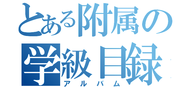 とある附属の学級目録（アルバム）