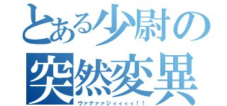 とある少尉の突然変異（ヴァナァァジィィィィ！！）