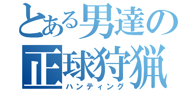 とある男達の正球狩猟（ハンティング）