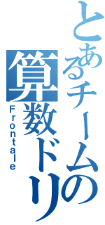 とあるチームの算数ドリルⅡ（Ｆｒｏｎｔａｌｅ）